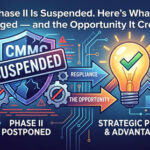 CMMC Phase II Is Suspended. Here's What Actually Changed — and the Opportunity It Creates.